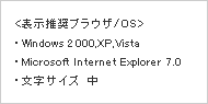 表示推奨ブラウザ/OS　Windows2000・XP・Vista　Microsoft Internet Explorer7.0　文字サイズ中