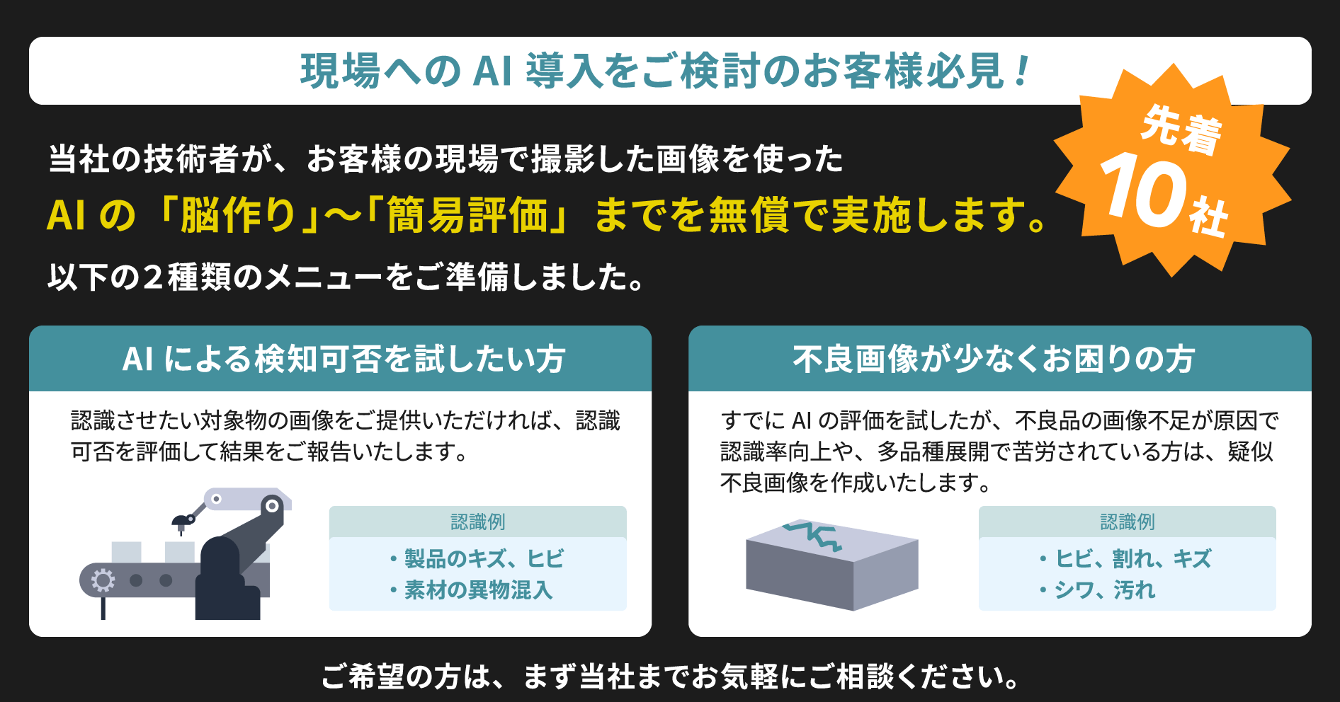 現場へのAI導入をご検討のお客様必見！「AIによる検知可否を試したい方」「不良画像が少なくお困りの方」、AIの脳作り～簡易評価までを無償で実施します。